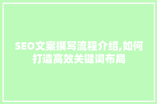 SEO文案撰写流程介绍,如何打造高效关键词布局