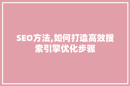 SEO方法,如何打造高效搜索引擎优化步骤