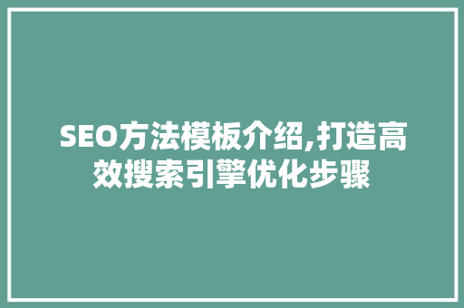 SEO方法模板介绍,打造高效搜索引擎优化步骤