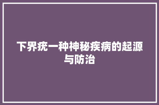 下界疣一种神秘疾病的起源与防治