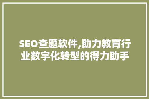 SEO查题软件,助力教育行业数字化转型的得力助手