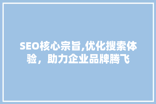 SEO核心宗旨,优化搜索体验，助力企业品牌腾飞