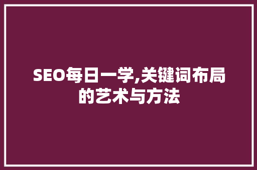 SEO每日一学,关键词布局的艺术与方法