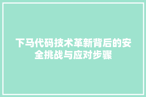 下马代码技术革新背后的安全挑战与应对步骤