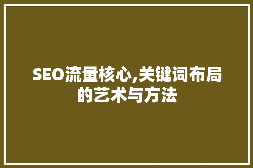 SEO流量核心,关键词布局的艺术与方法