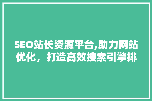 SEO站长资源平台,助力网站优化，打造高效搜索引擎排名