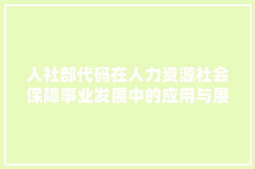 人社部代码在人力资源社会保障事业发展中的应用与展望