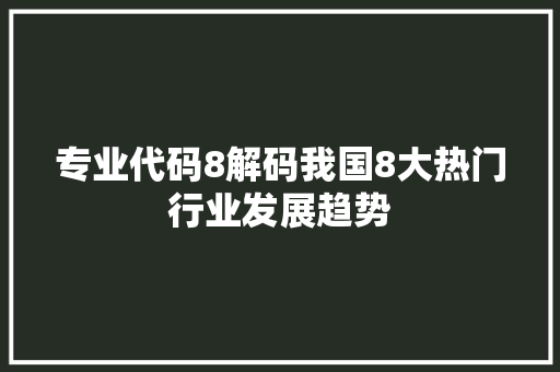 专业代码8解码我国8大热门行业发展趋势