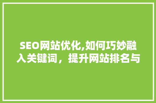 SEO网站优化,如何巧妙融入关键词，提升网站排名与用户体验