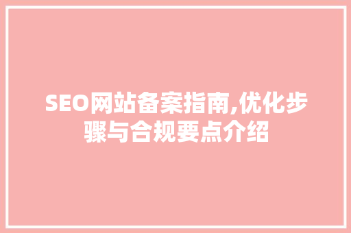 SEO网站备案指南,优化步骤与合规要点介绍