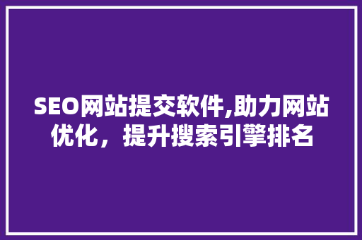 SEO网站提交软件,助力网站优化，提升搜索引擎排名