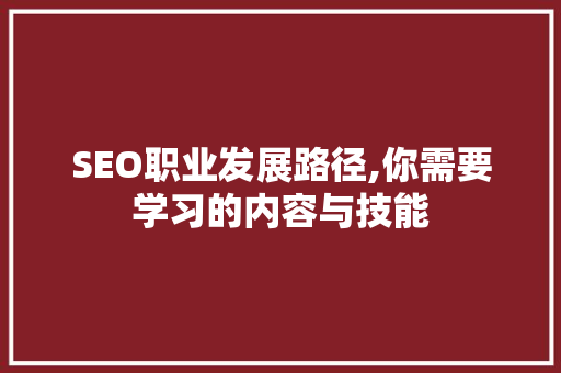 SEO职业发展路径,你需要学习的内容与技能