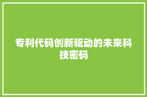 专利代码创新驱动的未来科技密码
