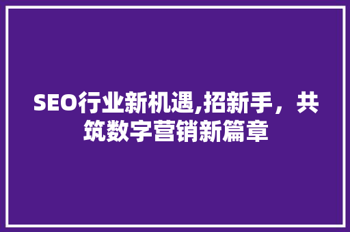 SEO行业新机遇,招新手，共筑数字营销新篇章