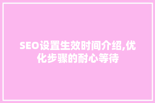 SEO设置生效时间介绍,优化步骤的耐心等待