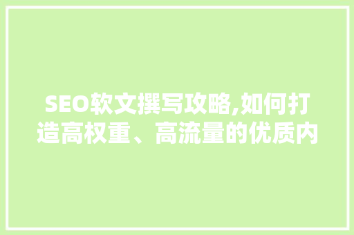 SEO软文撰写攻略,如何打造高权重、高流量的优质内容