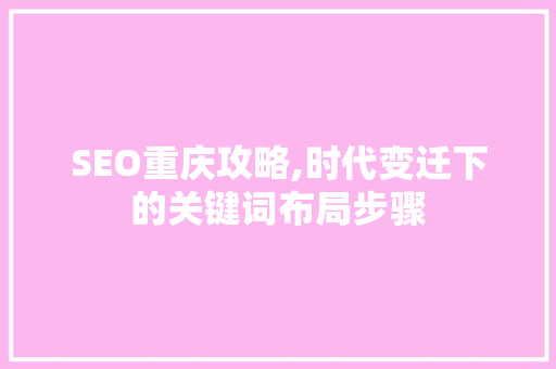 SEO重庆攻略,时代变迁下的关键词布局步骤
