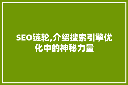 SEO链轮,介绍搜索引擎优化中的神秘力量