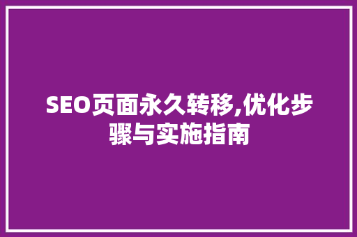 SEO页面永久转移,优化步骤与实施指南