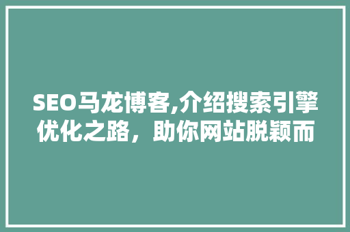 SEO马龙博客,介绍搜索引擎优化之路，助你网站脱颖而出