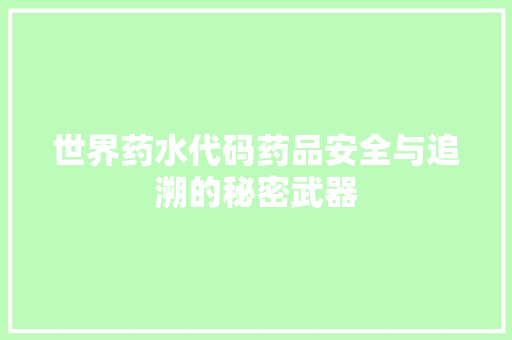 世界药水代码药品安全与追溯的秘密武器
