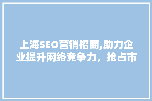 上海SEO营销招商,助力企业提升网络竞争力，抢占市场先机