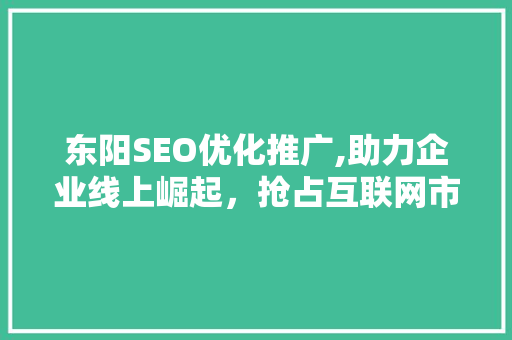 东阳SEO优化推广,助力企业线上崛起，抢占互联网市场先机
