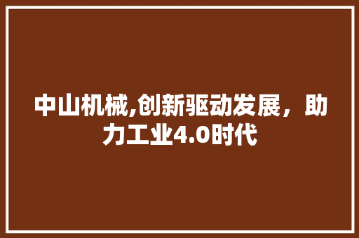 中山机械,创新驱动发展，助力工业4.0时代