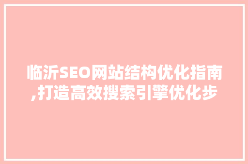 临沂SEO网站结构优化指南,打造高效搜索引擎优化步骤