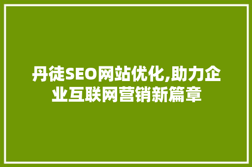 丹徒SEO网站优化,助力企业互联网营销新篇章