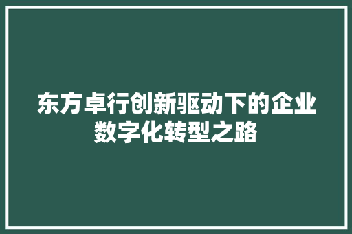 东方卓行创新驱动下的企业数字化转型之路