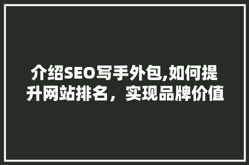 介绍SEO写手外包,如何提升网站排名，实现品牌价值最大化
