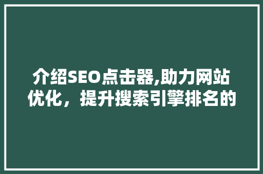介绍SEO点击器,助力网站优化，提升搜索引擎排名的秘密武器