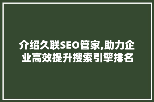 介绍久联SEO管家,助力企业高效提升搜索引擎排名