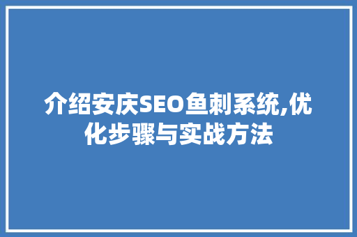 介绍安庆SEO鱼刺系统,优化步骤与实战方法