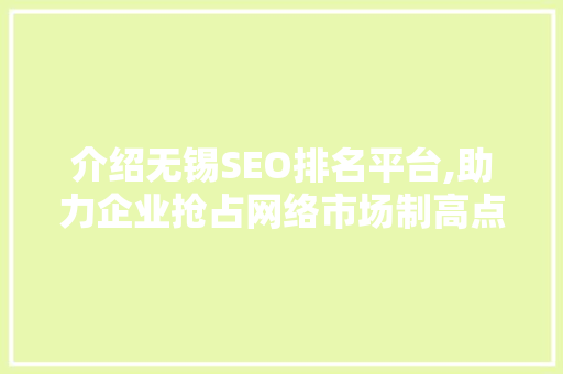 介绍无锡SEO排名平台,助力企业抢占网络市场制高点的秘密武器