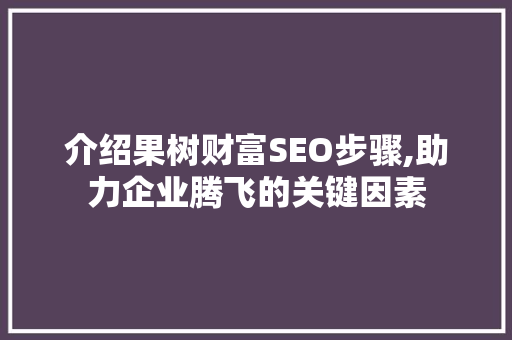 介绍果树财富SEO步骤,助力企业腾飞的关键因素