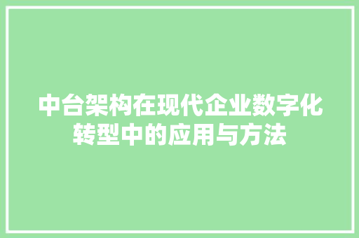 中台架构在现代企业数字化转型中的应用与方法
