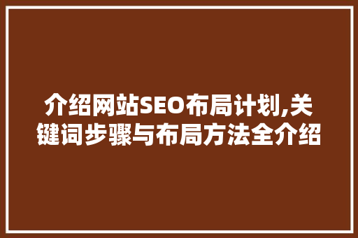 介绍网站SEO布局计划,关键词步骤与布局方法全介绍