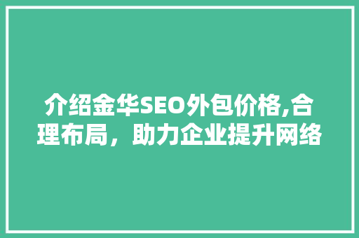 介绍金华SEO外包价格,合理布局，助力企业提升网络竞争力