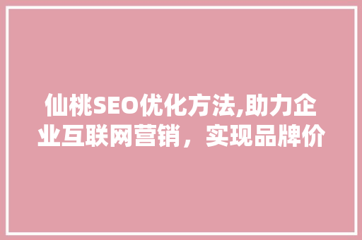 仙桃SEO优化方法,助力企业互联网营销，实现品牌价值提升