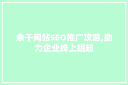 余干网站SEO推广攻略,助力企业线上崛起