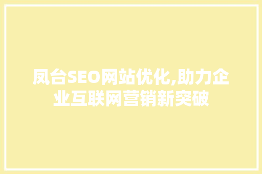 凤台SEO网站优化,助力企业互联网营销新突破