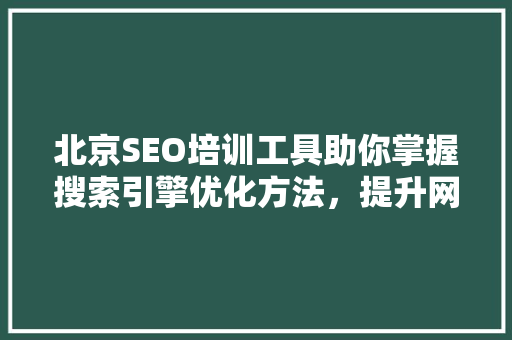 北京SEO培训工具助你掌握搜索引擎优化方法，提升网站排名