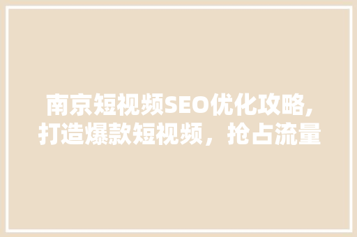 南京短视频SEO优化攻略,打造爆款短视频，抢占流量高地  第1张