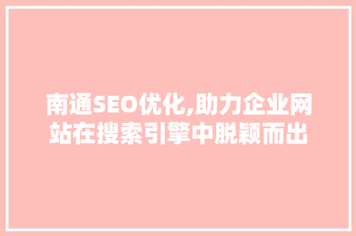 南通SEO优化,助力企业网站在搜索引擎中脱颖而出