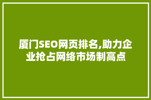 厦门SEO网页排名,助力企业抢占网络市场制高点