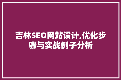 吉林SEO网站设计,优化步骤与实战例子分析