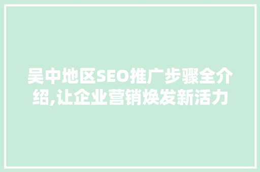 吴中地区SEO推广步骤全介绍,让企业营销焕发新活力