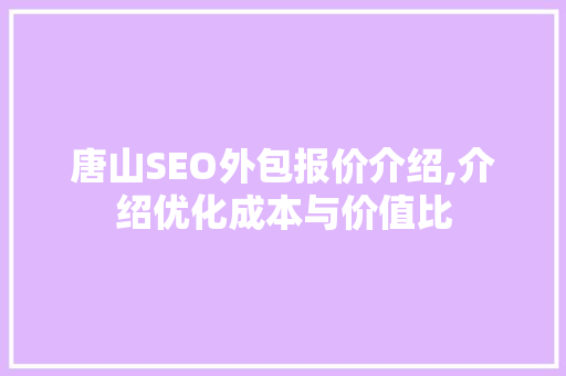 唐山SEO外包报价介绍,介绍优化成本与价值比